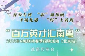 上萬崗位！“百萬英才匯南粵”2025年N城聯動春季招聘活動(
